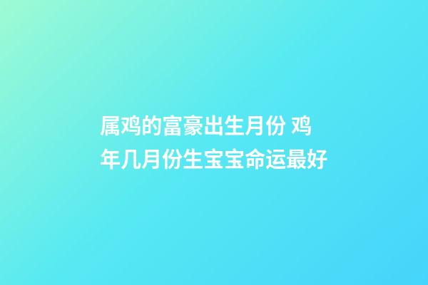 属鸡的富豪出生月份 鸡年几月份生宝宝命运最好